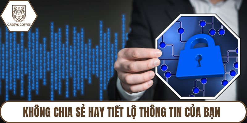 Không chia sẻ hay tiết lộ thông tin của bạn